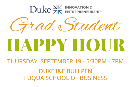 Duke I&E Grad Student Happy Hour. Thursday, September 19 from 5:30pm to 7pm at the Duke I&E Bullpen, Fuqua School of Business